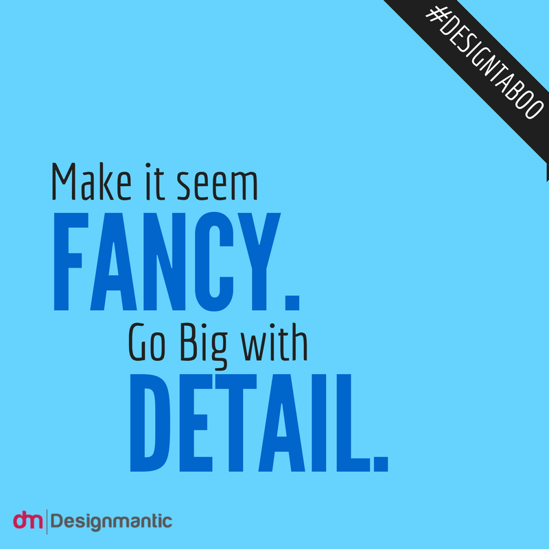 Make it seem Fancy – Go Big with detail!